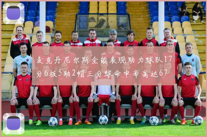 麦克丹尼尔斯全能表现助力球队17分6板5助2帽三分球命中率高达67