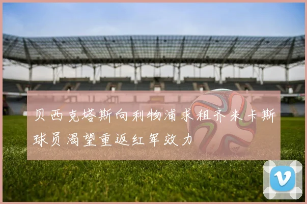 贝西克塔斯向利物浦求租齐米卡斯球员渴望重返红军效力
