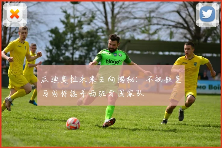 瓜迪奥拉未来去向揭秘：不执教皇马或将接手西班牙国家队