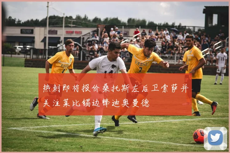 热刺即将报价桑托斯左后卫索萨并关注莱比锡边锋迪奥曼德
