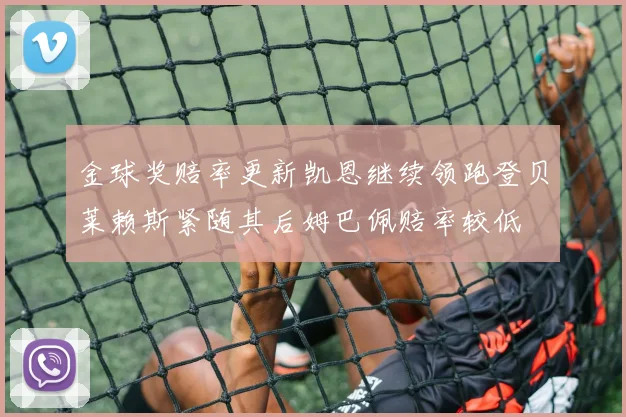 金球奖赔率更新凯恩继续领跑登贝莱赖斯紧随其后姆巴佩赔率较低