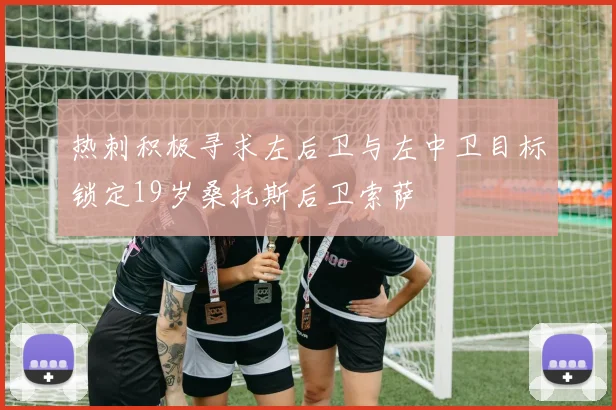 热刺积极寻求左后卫与左中卫目标锁定19岁桑托斯后卫索萨