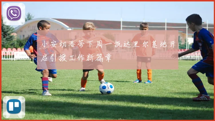 小安切洛蒂下周一抵达里尔基地开启引援工作新篇章